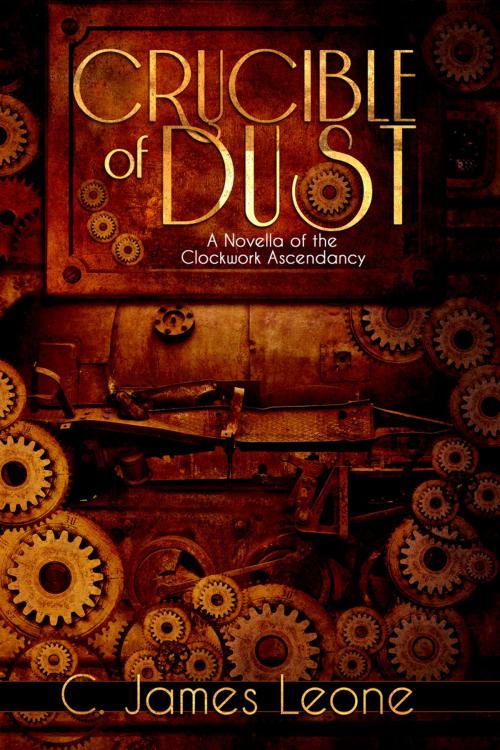 Cover of the book Crucible of Dust (The Clockwork Ascendancy - A Steampunk Saga) by C. James Leone, C. James Leone