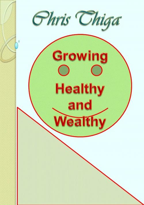 Cover of the book Growing Healthy And Wealthy by Chris Thiga, Chris Thiga