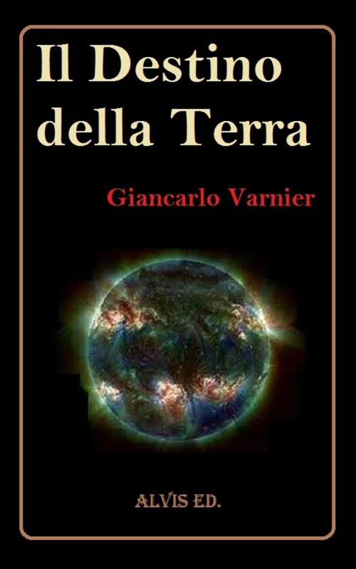 Cover of the book Il Destino della Terra by Giancarlo Varnier, ALVIS International Editions