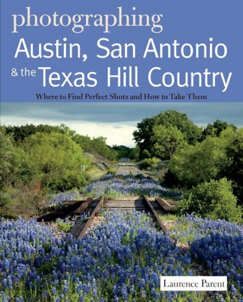 Cover of the book Photographing Austin, San Antonio and the Texas Hill Country: Where to Find Perfect Shots and How to Take Them (The Photographer's Guide) by Laurence Parent, Countryman Press