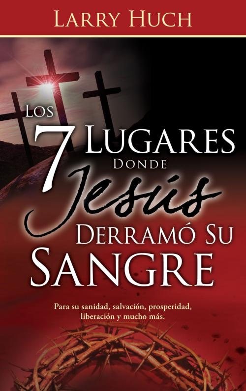 Cover of the book Los 7 lugares donde Jesús derramó su sangre by Larry Huch, Whitaker House