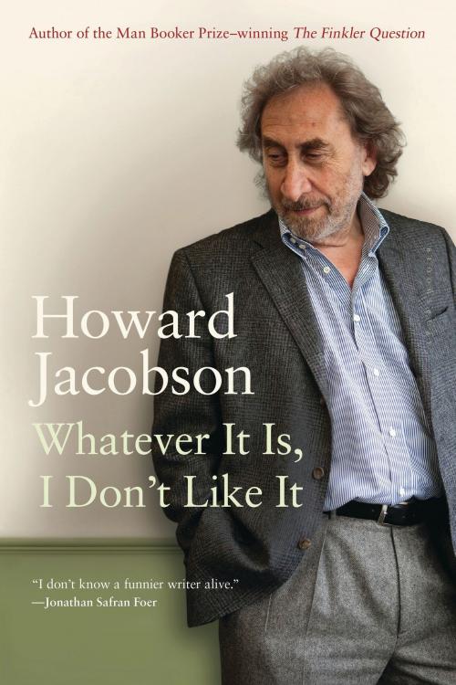 Cover of the book Whatever It Is, I Don't Like It by Howard Jacobson, Bloomsbury Publishing