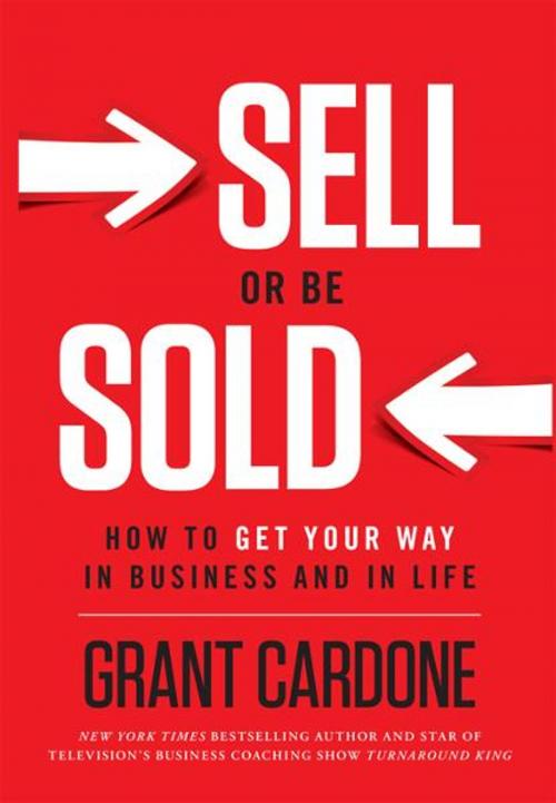 Cover of the book Sell or Be Sold: How to Get Your Way in Business and in Life by Grant Cardone, Greenleaf Book Group