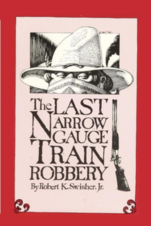 Cover of the book The Last Narrow Gauge Train Robbery by Robert K. Swisher Jr., Sunstone Press