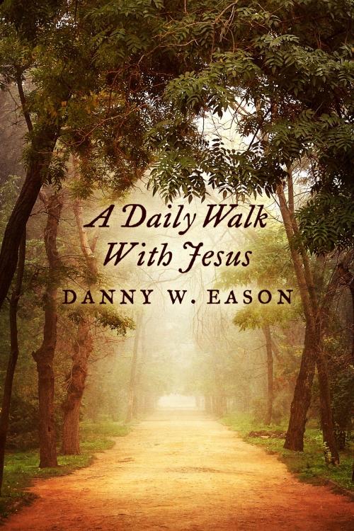 Cover of the book A Daily Walk With Jesus by Danny W. Eason, BookBaby
