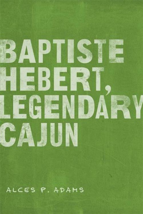 Cover of the book Baptiste Hebert, Legendary Cajun by Alces P. Adams, BookBaby