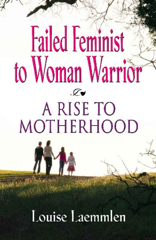 Cover of the book FAILED FEMINIST TO WOMAN WARRIOR: A Rise to Motherhood by Louise Laemmlen, BookLocker.com, Inc.