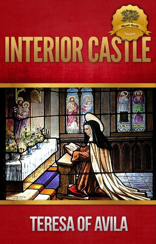 Cover of the book Interior Castle (The Mansions) by St. Teresa of Avila, Wyatt North, Wyatt North Publishing, LLC