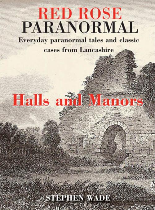 Cover of the book Red Rose Paranormal - Everyday paranormal tales and classic cases from Lancashire - Halls and Manors by Stephen Wade, JMD Media