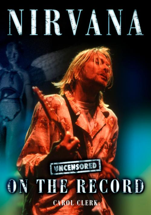 Cover of the book Nirvana - Uncensored On the Record by Matthew Furniss, Carol Clerk and Pete Sorel-Cameron, Coda Books Ltd