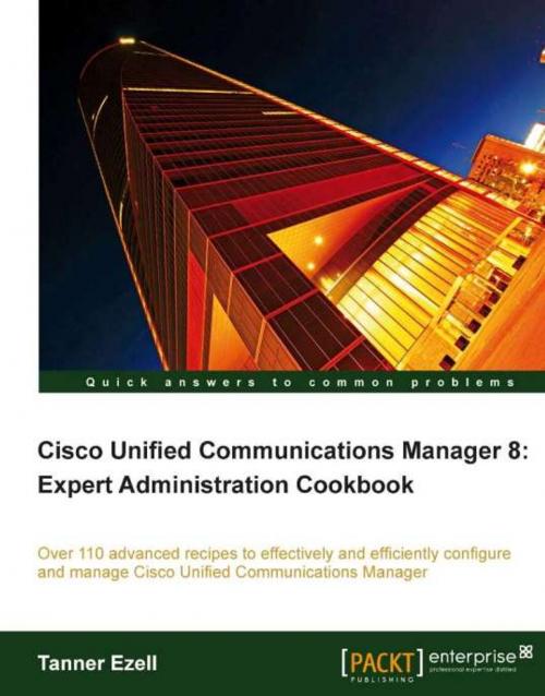 Cover of the book Cisco Unified Communications Manager 8: Expert Administration Cookbook by Ezell, Tanner, Packt Publishing