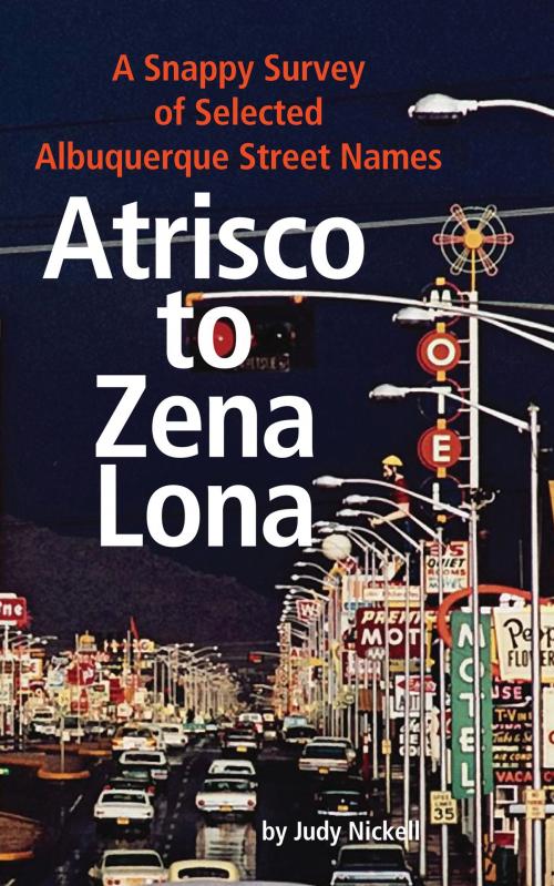 Cover of the book Atrisco to Zena Lona: A Snappy Survey of Selected Albuquerque Street Names by Judy Nickell, Rio Grande Books