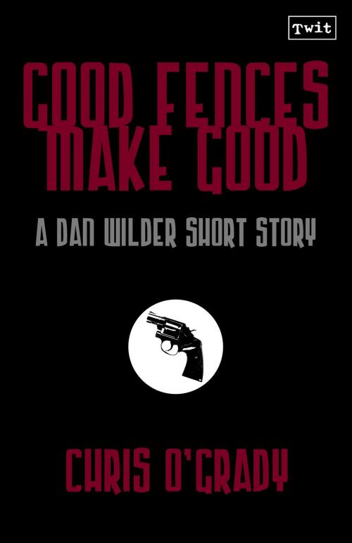 Cover of the book Good Fences Make Good (A Dan Wilder Short Story) by Chris O'Grady, Twit Publishing