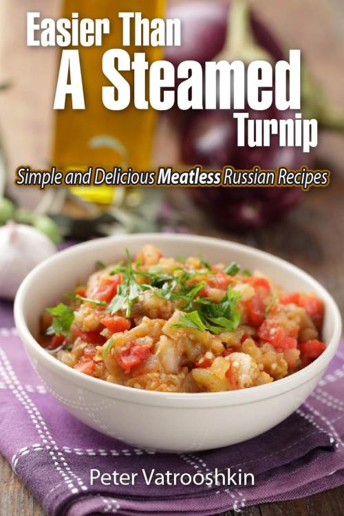 Cover of the book Easier Than a Steamed Turnip: Simple and Delicious Meatless Russian Recipes by Peter Vatrooshkin, Plutagora LLC