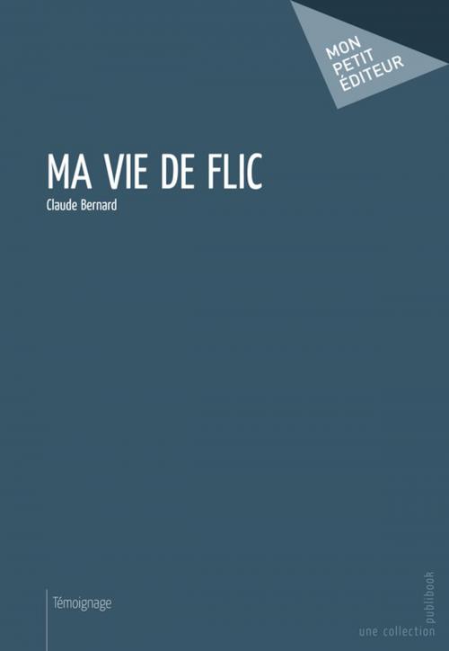 Cover of the book Ma vie de flic by Claude Bernard, Mon Petit Editeur