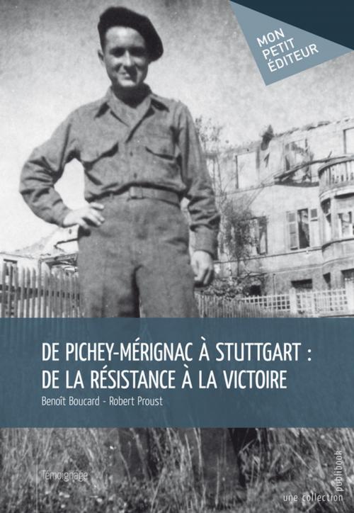 Cover of the book De Pichey-Mérignac à Stuttgart : De la résistance à la victoire by Benoît Boucard - Robert Proust, Mon Petit Editeur