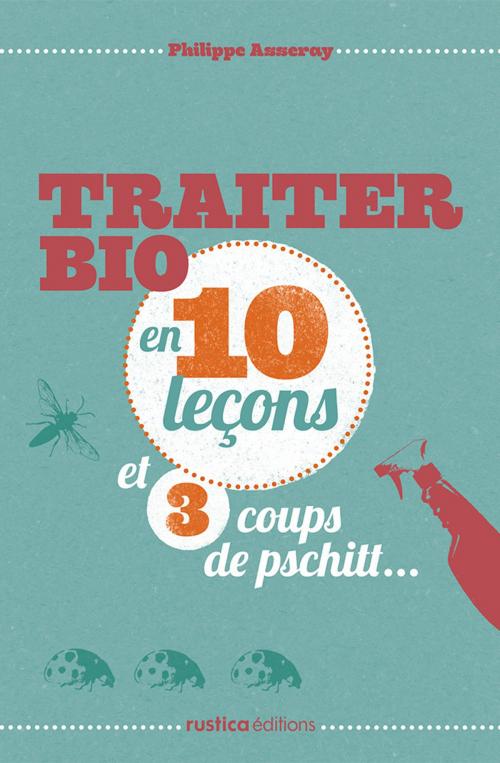 Cover of the book Traiter bio en 10 leçons et 3 coups de pschitt... by Philippe Asseray, Rustica Éditions