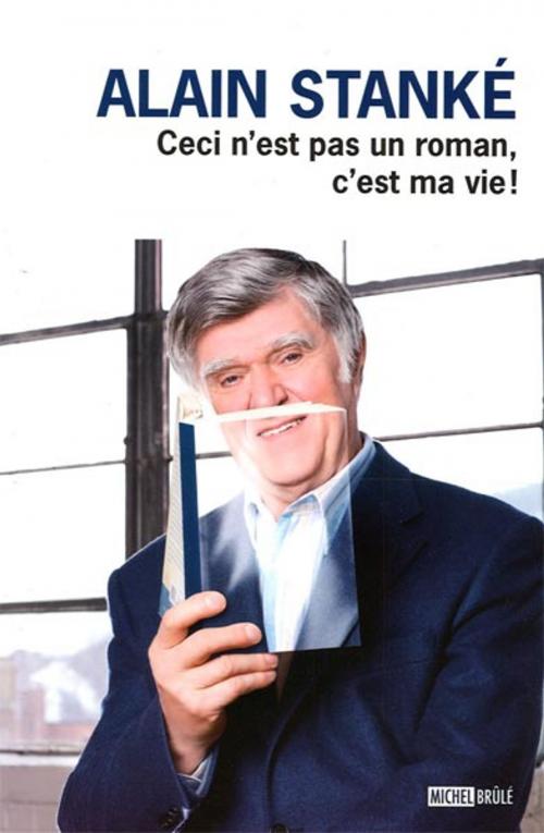 Cover of the book Ceci n'est pas un roman, c'estma vie! by Alain Stanké, MICHEL BRÛLÉ