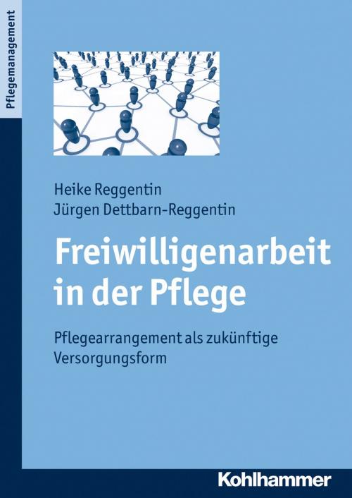 Cover of the book Freiwilligenarbeit in der Pflege by Heike Reggentin, Jürgen Dettbarn-Reggentin, Kohlhammer Verlag