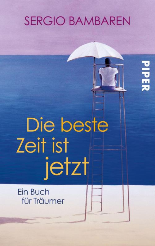 Cover of the book Die beste Zeit ist jetzt by Sergio Bambaren, Piper ebooks