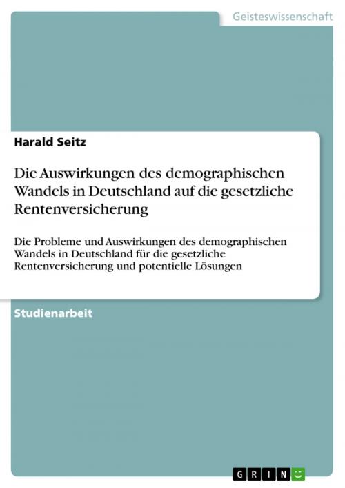 Cover of the book Die Auswirkungen des demographischen Wandels in Deutschland auf die gesetzliche Rentenversicherung by Harald Seitz, GRIN Verlag