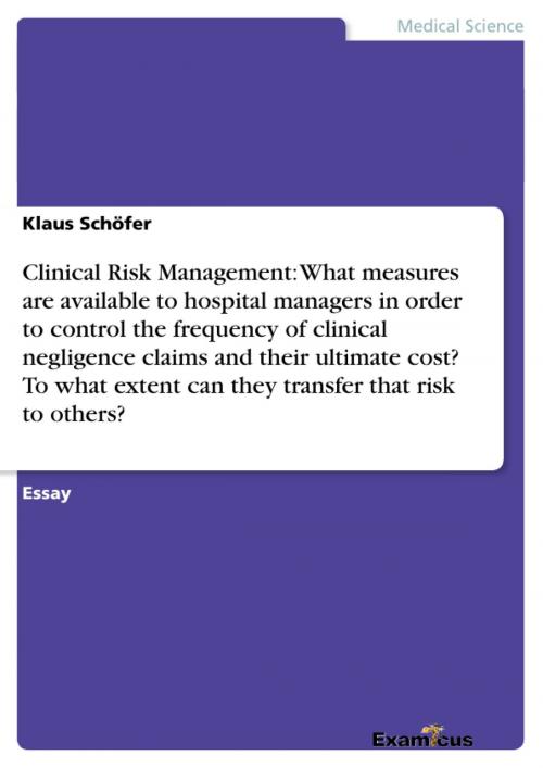 Cover of the book Clinical Risk Management: What measures are available to hospital managers in order to control the frequency of clinical negligence claims and their ultimate cost? To what extent can they transfer that risk to others? by Klaus Schöfer, Examicus Verlag
