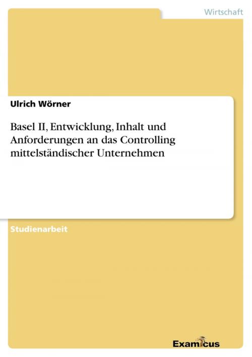 Cover of the book Basel II, Entwicklung, Inhalt und Anforderungen an das Controlling mittelständischer Unternehmen by Ulrich Wörner, Examicus Verlag