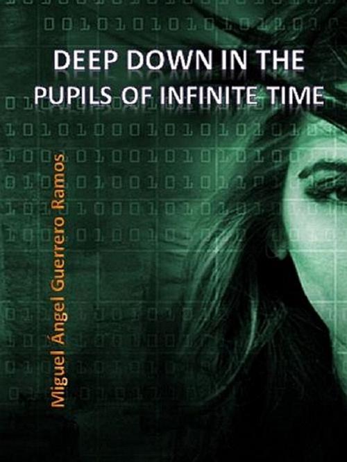 Cover of the book Deep down in the pupils of infinite time by Miguel Ángel Guerrero Ramos, XinXii-GD Publishing