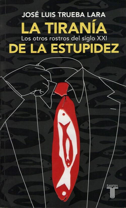 Cover of the book La tiranía de la estupidez by José Luis Trueba Lara, Penguin Random House Grupo Editorial México