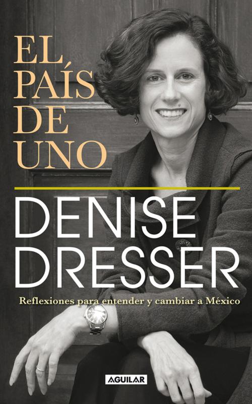 Cover of the book El país de uno by Denise Dresser, Penguin Random House Grupo Editorial México
