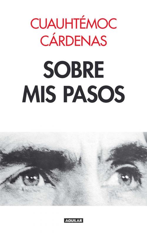 Cover of the book Sobre mis pasos by Cuauhtémoc Cárdenas, Penguin Random House Grupo Editorial México