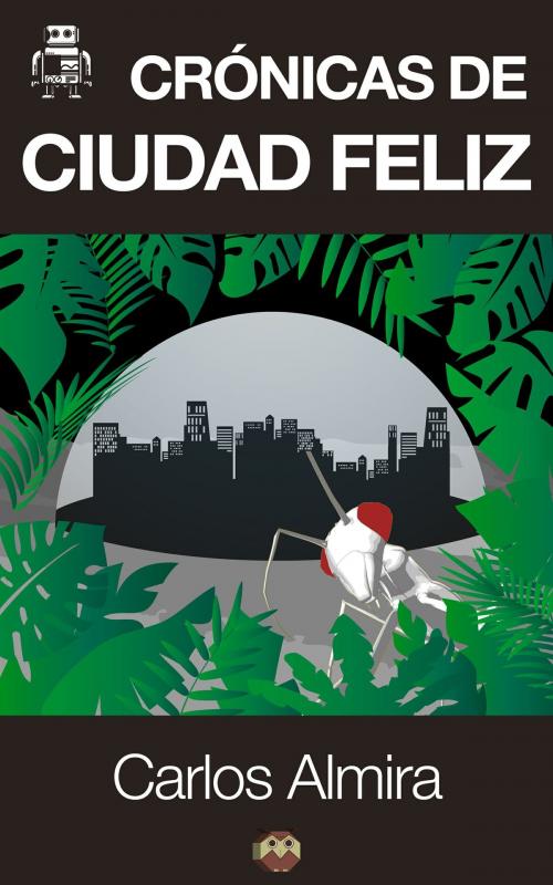 Cover of the book Crónicas de Ciudad Feliz by Carlos Almira Picazo, Editorial Amarante