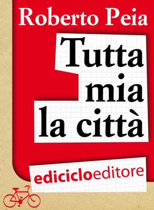 Cover of the book Tutta mia la città. Diario di un bike messenger by Roberto Peia, Ediciclo