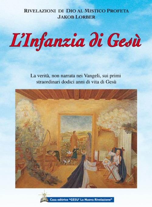 Cover of the book L'Infanzia di Gesù by Jakob Lorber, traduzione di Maria Colombo, Associazione Jakob Lorber, Gesù La Nuova Rivelazione