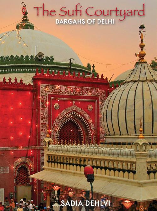 Cover of the book The Sufi Courtyard: Dargahs Of Delhi by Sadia Dehlvi, HarperCollins Publishers India