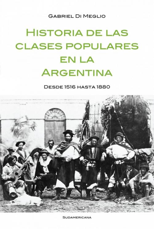 Cover of the book Historia de las clases populares en la Argentina by Gabriel Di Meglio, Penguin Random House Grupo Editorial Argentina
