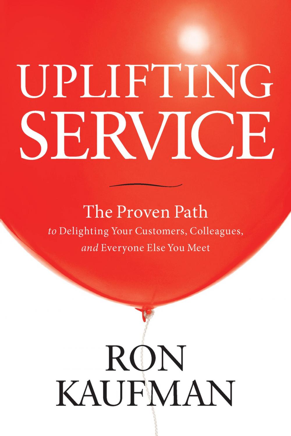 Big bigCover of Uplifting Service: The Proven Path to Delighting Your Customers, Colleagues, and Everyone Else You Meet