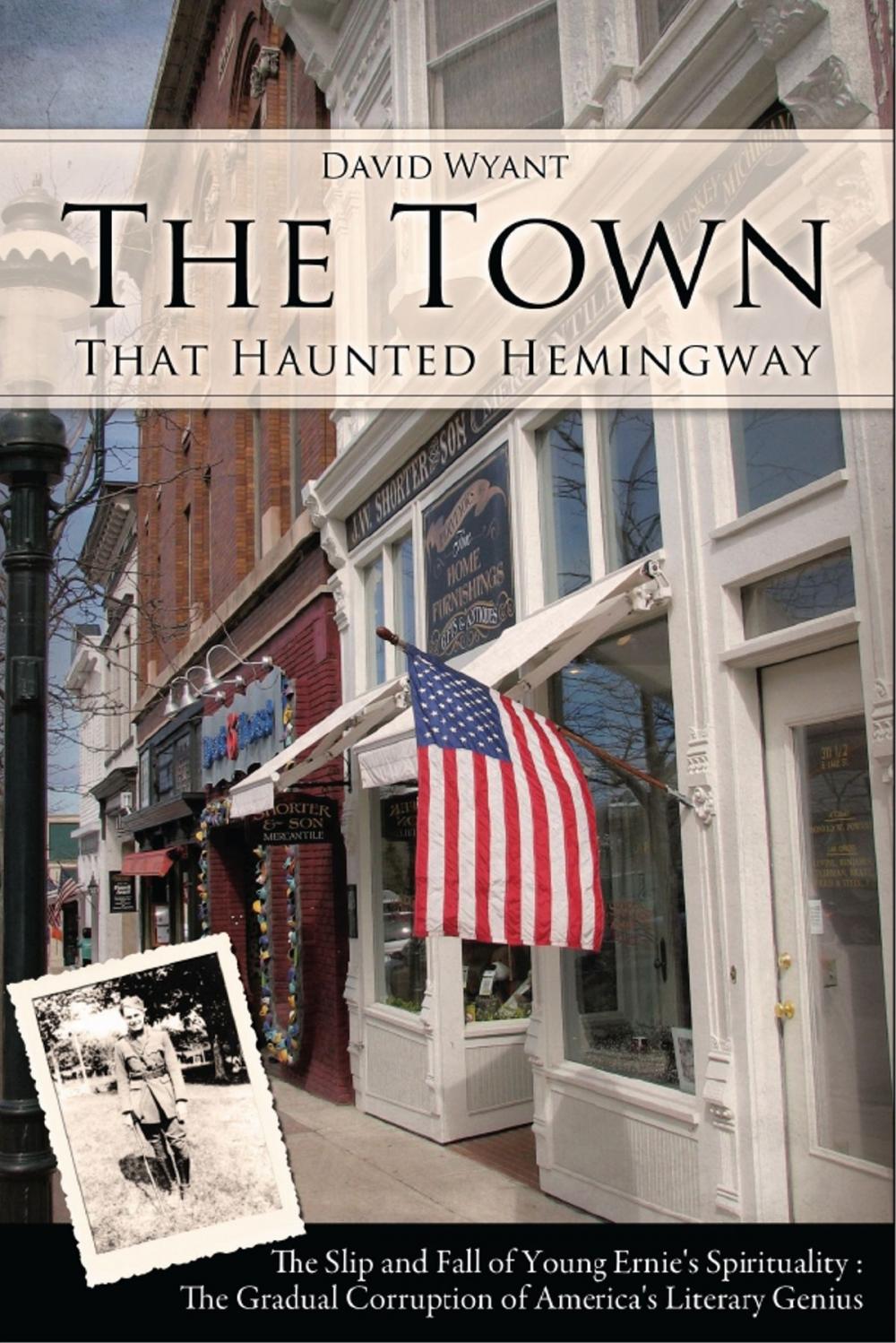 Big bigCover of The Town That Haunted Hemingway: The Slip and Fall of Young Ernie's Spirituality : The Gradual Corruption of America's Literary Genius