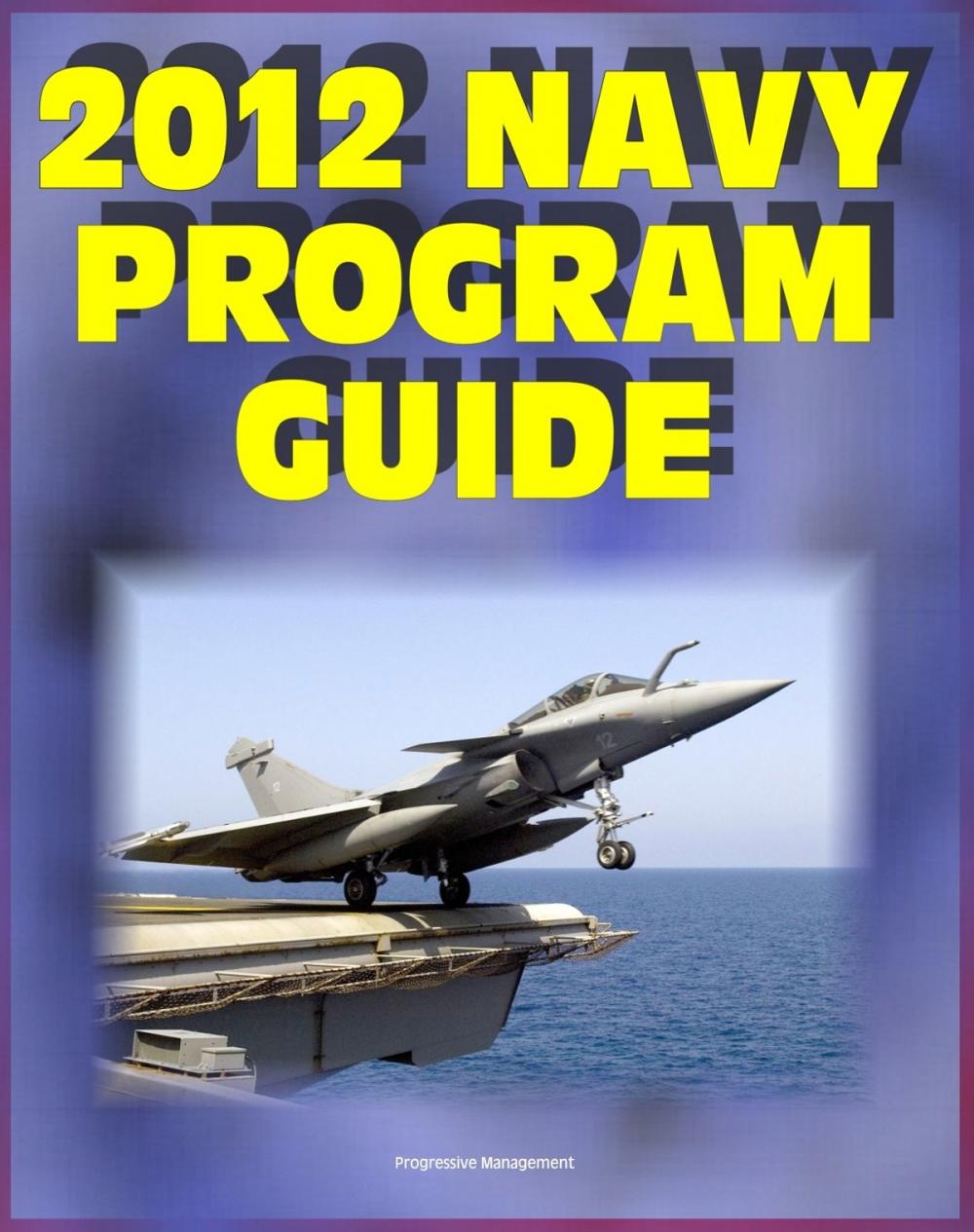 Big bigCover of 2012 Navy Program Guide: Major Systems, Programs, Ships, Submarines, Aircraft, Carriers, Weapons, Electronics, Sensors, Surface Combatants, Expeditionary Forces, Data Systems - Bonus 2011 Edition