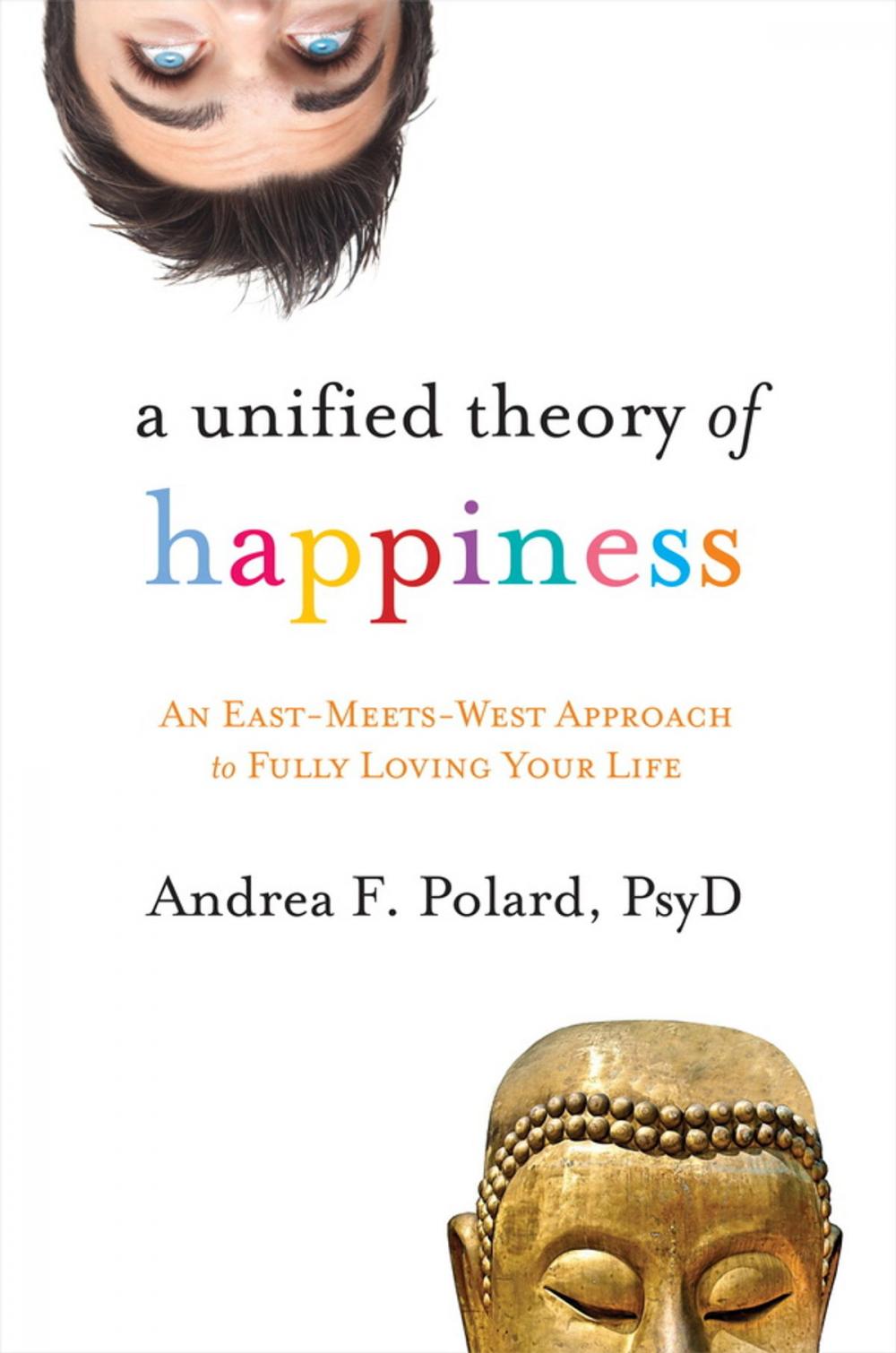 Big bigCover of A Unified Theory of Happiness: An East-Meets-West Approach to Fully Loving Your Life