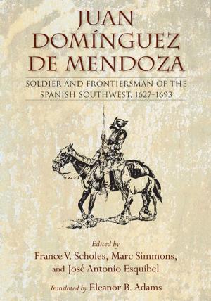 Cover of the book Juan Domínguez de Mendoza: Soldier and Frontiersman of the Spanish Southwest, 1627-1693 by Shirley Cushing Flint