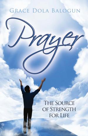 Cover of the book Prayer The Source of Strength for Life by Grace   Dola Balogun