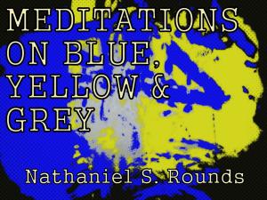 Book cover of MEDITATIONS ON BLUE, YELLOW AND GREY by Nathaniel S. Rounds