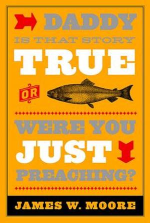 Cover of the book Daddy, Is That Story True, or Were You Just Preaching? by Jacob Armstrong