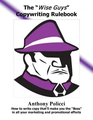 Cover of the book The "Wise Guys" Copywriting Rule Book: How to Write Copy That'll Make You The "Boss" In All Your Marketing and Promotional Efforts. by Titus Hauer
