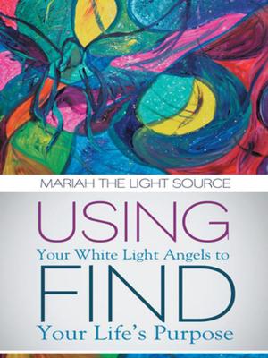 Cover of the book Using Your White Light Angels to Find Your Life’S Purpose by Allean