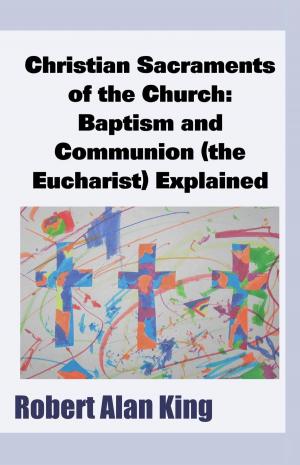 Book cover of Christian Sacraments of the Church: Baptism and Communion (the Eucharist) Explained