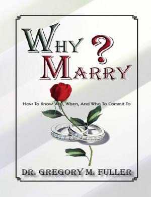 Cover of the book Why Marry: How To Know Why, When and Who To Commit To by Sarah Rose Gregory