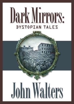 Cover of the book Dark Mirrors: Dystopian Tales by John Walters