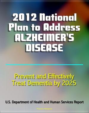 Book cover of 2012 National Plan to Address Alzheimer's Disease (AD): Research, Education, Public-Private Partnerships, Prevent and Effectively Treat Alzheimer's Disease (Dementia) by 2025